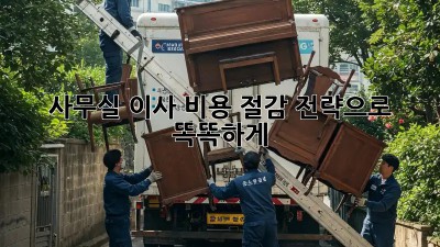 사무실 이사? 비용 절감 전략으로 똑똑하게!
