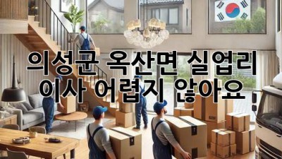 의성군 옥산면 실업리 이사, 어렵지 않아요!